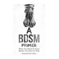 A BDSM Primer: A BDSM and Bondage guide - (BDSM, Bondage, Dom, Submissive, Sex guide, sex for couple)