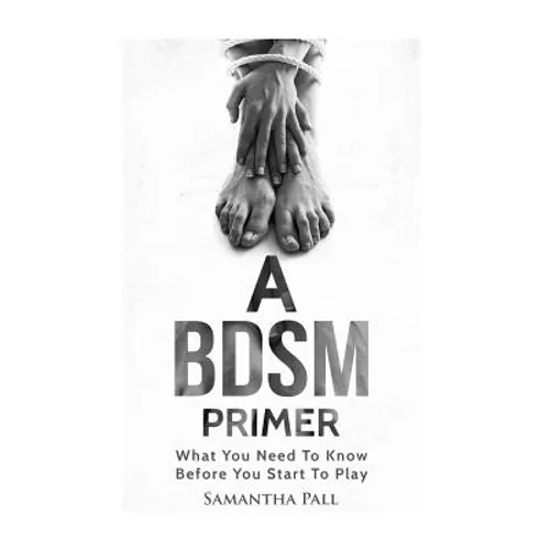A BDSM Primer: A BDSM and Bondage guide - (BDSM, Bondage, Dom, Submissive, Sex guide, sex for couple)