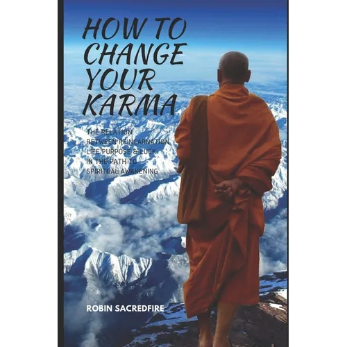 How to Change Your Karma: The Relation Between Reincarnation, Life Purpose and Luck in the Path to Spiritual Awakening