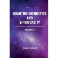 Quantum Energetics and Spirituality Volume 5: Aligning with Universal Consciousness