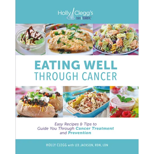 Eating Well Through Cancer: Easy Recipes & Tips to Guide You Through Cancer Treatment and Prevention