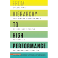 From Hierarchy to High Performance: Unleashing the Hidden Superpowers of Ordinary People to Realize Extraordinary