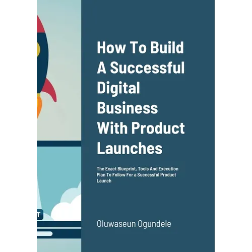 How To Build A Successful Digital Business With Product Launches: The Exact Blueprint, Tools And Execution Plan To Follow For a Successful Product Lau