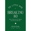 The Little Book of Breaking 80 - How to Shoot in the 70s (Almost) Every Time You Play Golf