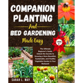 Companion Planting and Bed Gardening Made Easy: The Ultimate Beginner's Guide. Unlock the Secrets to Growing a More Bountiful, Sustainable, and Health