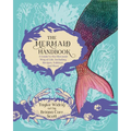 The Mermaid Handbook: A Guide to the Mermaid Way of Life, Including Recipes, Folklore, and More