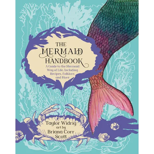 The Mermaid Handbook: A Guide to the Mermaid Way of Life, Including Recipes, Folklore, and More