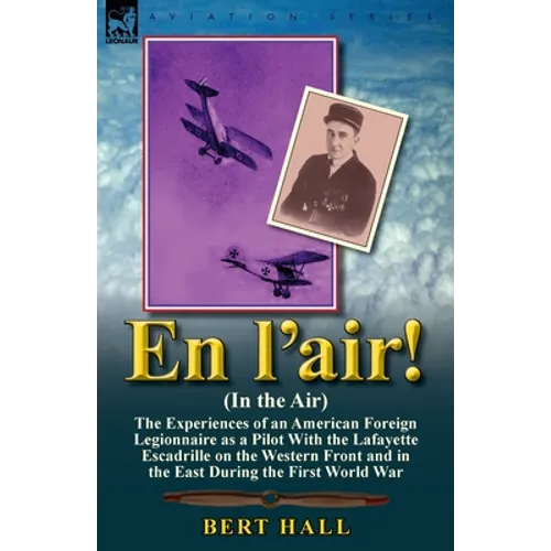 En l'air! (In the Air): the Experiences of an American Foreign Legionnaire as a Pilot With the Lafayette Escadrille on the Western Front and in the Ea