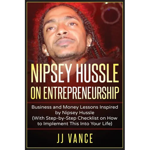 Nipsey Hussle on Entrepreneurship: Business and Money Lessons Inspired by Nipsey Hussle (With Step by Step Checklist on How to Implement This into You