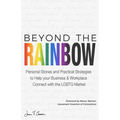 Beyond The Rainbow: Personal Stories and Practical Strategies to Help your Business & Workplace Connect with the LGBTQ Market