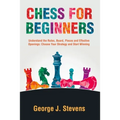 Chess for Beginners: Understand the Rules, Board, Pieces and Effective Openings: Choose Your Strategy and Start Winning