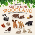 Knit a Mini Woodland: 20 Tiny Forest Creatures to Knit