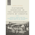 Picturing Genocide in the Independent State of Croatia: Atrocity Images and the Contested Memory of the Second World War in the Balkans
