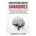 Construyendo Hábitos Ganadores: 112 Pasos para Mejorar Tu Salud, Riqueza y Relaciones. Crea Auto-Disciplina y Autoconfianza