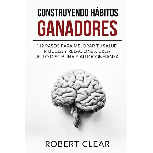 Construyendo Hábitos Ganadores: 112 Pasos para Mejorar Tu Salud, Riqueza y Relaciones. Crea Auto-Disciplina y Autoconfianza