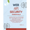 Web API Security Essentials: Learn effective strategies and techniques to secure web application programming interfaces against threats and vulnera