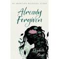 Already Forgiven: An Abortion Recovery Story