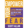 Empower Your Fear: Leverage Your Fears To Rise Above Mediocrity and Turn Self-Doubt Into a Confident Plan of Action