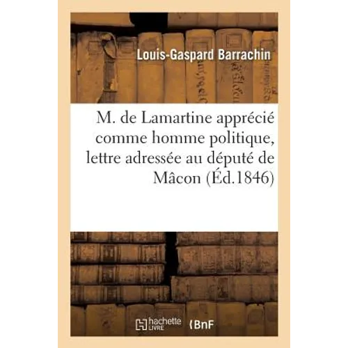 M. de Lamartine Apprécié Comme Homme Politique, Lettre Adressée Au Député de Mâcon: Avec Trois Autographes Fac-Simile, Relatifs À La Cause de l'Émanci