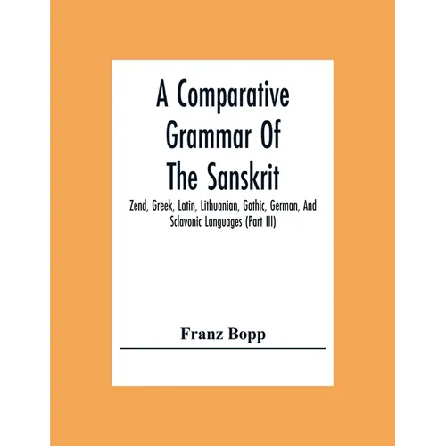 A Comparative Grammar Of The Sanskrit, Zend, Greek, Latin, Lithuanian, Gothic, German, And Sclavonic Languages (Part Iii)