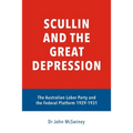Scullin and the Great Depression: The Australian Labor Party and the Federal Platform 1929 - 1931