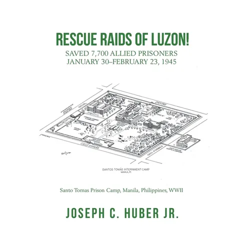 Rescue Raids of Luzon!: Saved 7,700 Allied Prisoners January 30-February 23, 1945