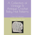 A Collection of Vintage & Antique Crochet Baby Hat Patterns: Over 50 Designs