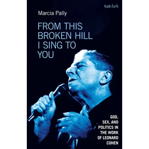 From This Broken Hill I Sing to You: God, Sex, and Politics in the Work of Leonard Cohen