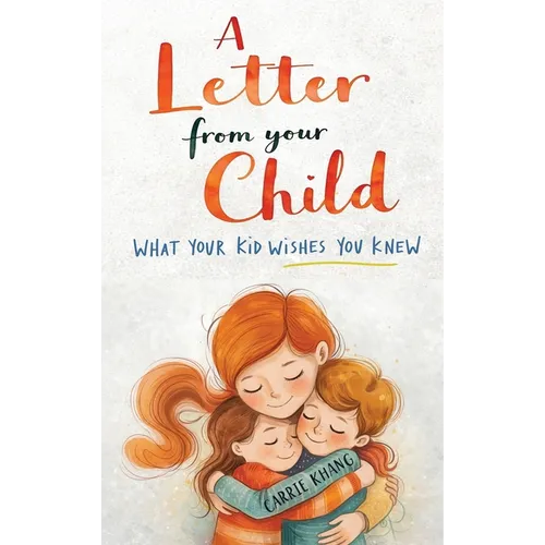 A Letter from Your Child What Your Kid Wishes You Knew About: Stop Yelling, Understand Your Child, Build Stronger Connections, and Raise Emotionally H