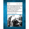 The Treaty-Making Power of the United States and the Methods of Its Enforcement as Affecting the Police Powers of the States.