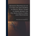 Benner's Prophecies of Future ups and Downs in Prices. What Years to Make Money on Pig-iron, Hogs, Corn, and Provisions