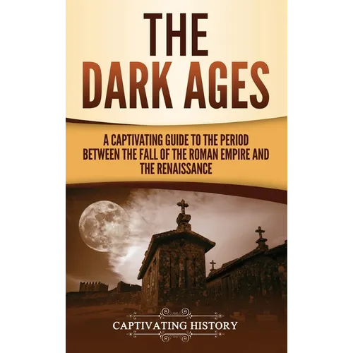 The Dark Ages: A Captivating Guide to the Period Between the Fall of the Roman Empire and the Renaissance