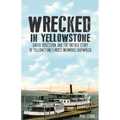 Wrecked in Yellowstone: Greed, Obsession and the Untold Story of Yellowstone's Most Infamous Shipwreck