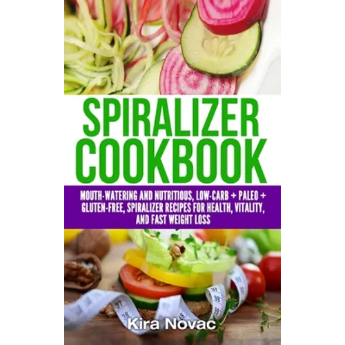 Spiralizer Cookbook: Mouth-Watering and Nutritious Low Carb + Paleo + Gluten-Free Spiralizer Recipes for Health, Vitality, and Weight Loss