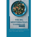 The Big Mediterranean Cookbook For Beginner: 30-Minute Organic Recipes Help To Lose Weight: Mediterranean Recipes Dinner
