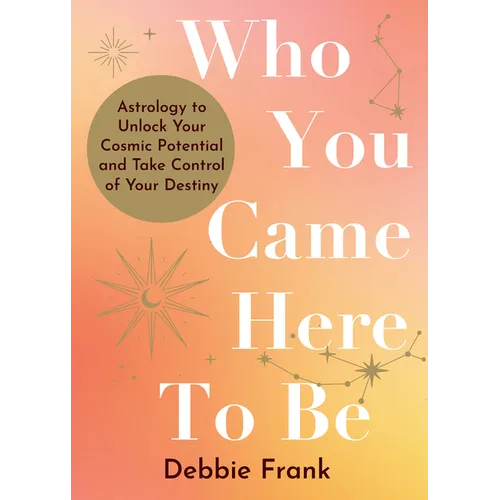 Who You Came Here to Be: Astrology to Unlock Your Cosmic Potential and Manifest Your Destiny