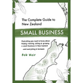 The Complete Guide to New Zealand Small Business: Everything you need to know about buying, running, selling or growing a small business in New Zealan