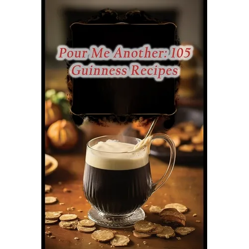 Pour Me Another: 105 Guinness Recipes