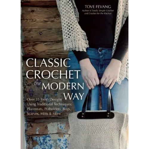 Classic Crochet the Modern Way: Over 35 Fresh Designs Using Traditional Techniques: Placements, Potholders, Bags, Scarves, Mitts, and More