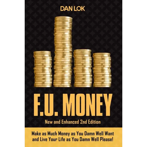 F.U. Money: Make as Much Money as You Want and Live Your Life as You Damn Well Please!
