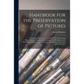 Handbook for the Preservation of Pictures: Containing Practical Instructions for Cleaning, Lining, Repairing, and Restoring Oil Paintings, With Remark