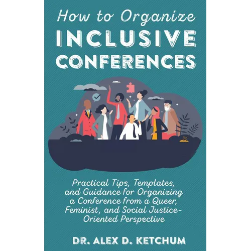 How to Organize Inclusive Conferences: Practical Tips, Templates, and Guidance for Organizing a Conference from a Queer, Feminist, and Social Justice-