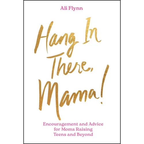 Hang in There, Mama!: Encouragement and Advice for Moms Raising Teens and Beyond