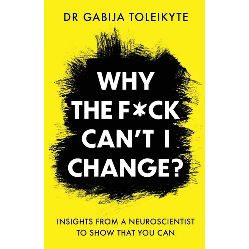 Why the F*ck Can't I Change?: Insights from a neuroscientist to show that you can