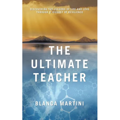 The Ultimate Teacher: Discovering the Lessons of Life and Love Through a Journey of Resilience