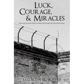 Luck, Courage, & Miracles: Surviving the Jewish Ghettos of Poland and Escaping the Nazi Death Camps