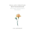 Real-Life Christian Motherhood: Where the Struggles of Child Raising Collide with God's Amazing Grace