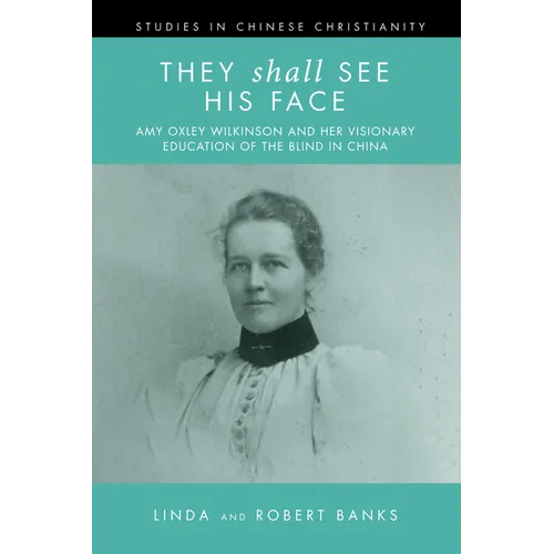 They Shall See His Face: The Flower Mountain Quartet, Volume 2: Amy Oxley Wilkinson and Her Visionary Education of the Blind in China