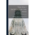 The Holy Sacrifice of the Mass; Dogmatically, Liturgically and Ascetically Explained
