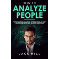 How to Analyze People: Discover the Secret "Spy the Lies" Techniques used by CIA Agents to Influence and Subdue Minds - The Hidden Meaning of Body Lan